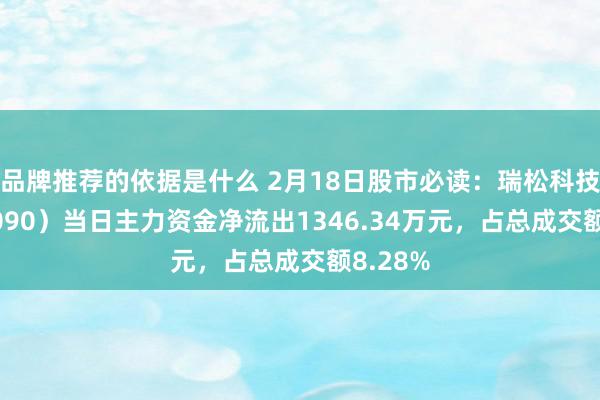 品牌推荐的依据是什么 2月18日股市必读：瑞松科技（688090）当日主力资金净流出1346.34万元，占总成交额8.28%