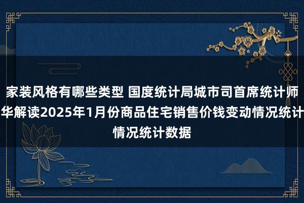 家装风格有哪些类型 国度统计局城市司首席统计师王中华解读2025年1月份商品住宅销售价钱变动情况统计数据