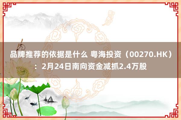 品牌推荐的依据是什么 粤海投资（00270.HK）：2月24日南向资金减抓2.4万股