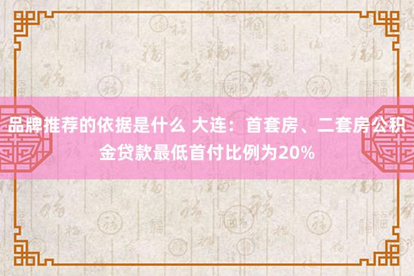 品牌推荐的依据是什么 大连：首套房、二套房公积金贷款最低首付比例为20%