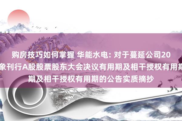 购房技巧如何掌握 华能水电: 对于蔓延公司2024年度向特定对象刊行A股股票股东大会决议有用期及相干授权有用期的公告实质摘抄