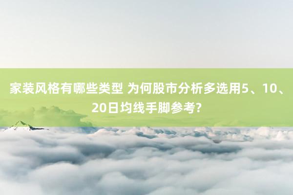 家装风格有哪些类型 为何股市分析多选用5、10、20日均线手脚参考?