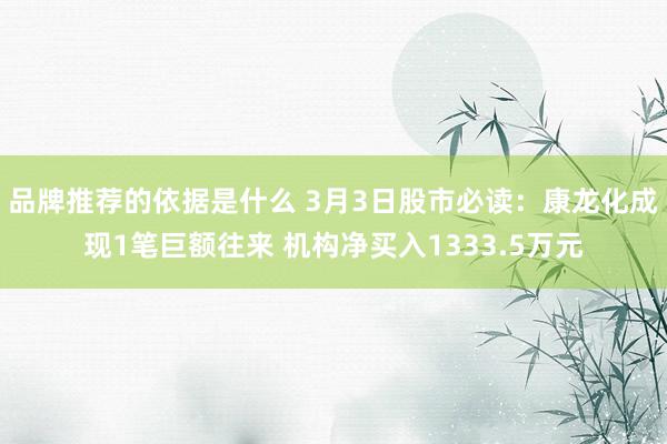 品牌推荐的依据是什么 3月3日股市必读：康龙化成现1笔巨额往来 机构净买入1333.5万元