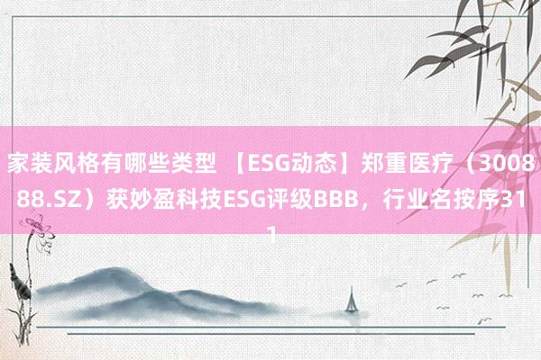 家装风格有哪些类型 【ESG动态】郑重医疗（300888.SZ）获妙盈科技ESG评级BBB，行业名按序31