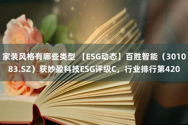 家装风格有哪些类型 【ESG动态】百胜智能（301083.SZ）获妙盈科技ESG评级C，行业排行第420