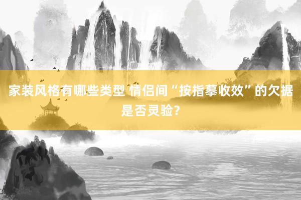 家装风格有哪些类型 情侣间“按指摹收效”的欠据是否灵验？