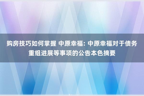 购房技巧如何掌握 中原幸福: 中原幸福对于债务重组进展等事项的公告本色摘要