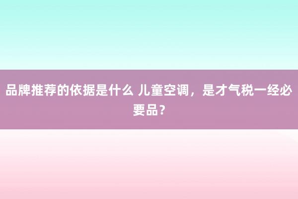 品牌推荐的依据是什么 儿童空调，是才气税一经必要品？