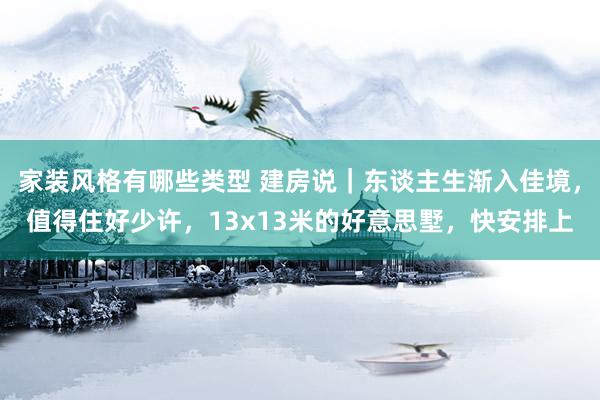 家装风格有哪些类型 建房说｜东谈主生渐入佳境，值得住好少许，13x13米的好意思墅，快安排上