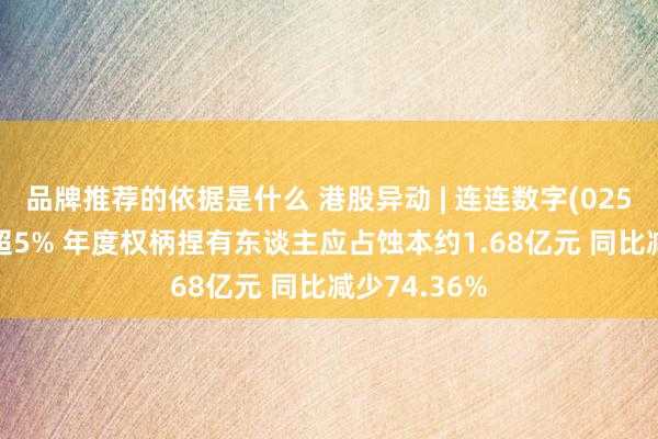 品牌推荐的依据是什么 港股异动 | 连连数字(02598)绩后涨超5% 年度权柄捏有东谈主应占蚀本约1.68亿元 同比减少74.36%